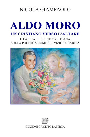 GIAMPAOLO Nicola<br />ALDO MORO<br />UN CRISTIANO VERSO L’ALTARE<br />e la sua lezione cristiana sulla politica come servizio di carità