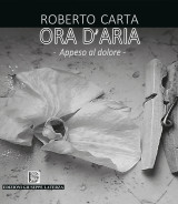 CARTA Roberto<br/ >ORA D’ARIA – APPESO AL DOLORE<br/ >978-88-6674-287-6