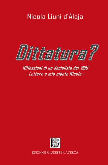 LIUNI d’ALOJA Nicola<br/ >DITTATURA?<br/ >Riflessioni di un Socialista del ‘900<br/ >Lettere a mio nipote Nicola<br/ >978-88-6674-285-2