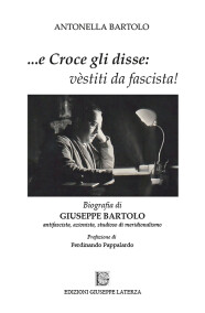 Antonella Bartolo…E CROCE GLI DISSE: VÈSTITI DA FASCISTA!978-88-6674-321-7