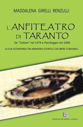 Maddalena Girelli Renzulli<br />L’ANFITEATRO DI TARANTO<br />Da “Coliseo” nel 1574 a Parcheggio nel 2009<br />978-88-6674-333-0